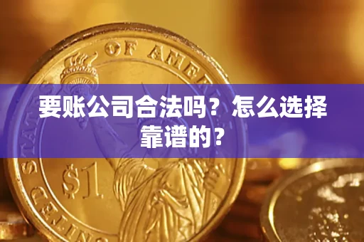 济南要账公司合法吗？怎么选择靠谱的？