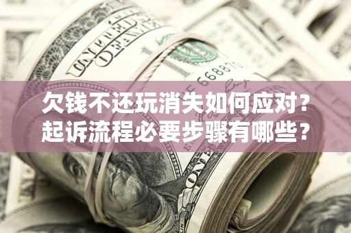 济南欠钱不还玩消失如何应对？起诉流程必要步骤有哪些？