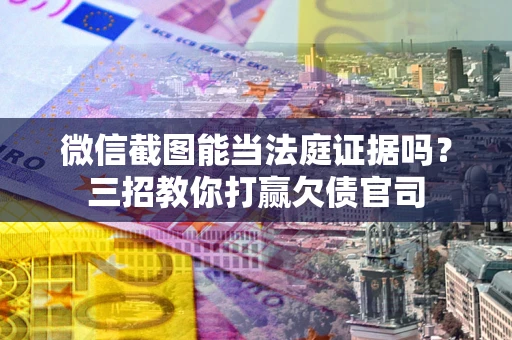 济南微信截图能当法庭证据吗？三招教你打赢欠债官司