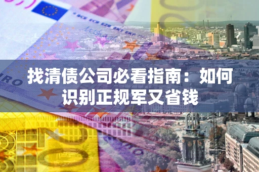 济南找清债公司必看指南：如何识别正规军又省钱