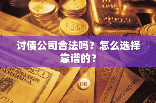 济南讨债公司合法吗？怎么选择靠谱的？