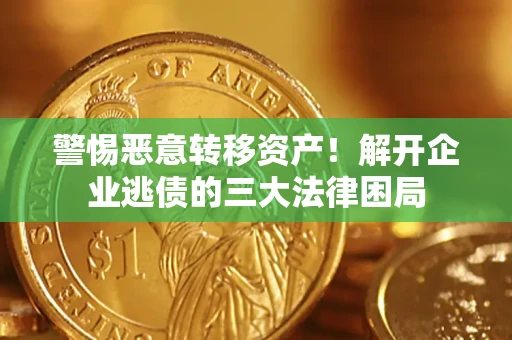 济南警惕恶意转移资产！解开企业逃债的三大法律困局