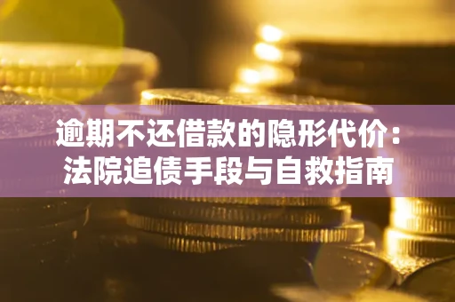 济南逾期不还借款的隐形代价：法院追债手段与自救指南