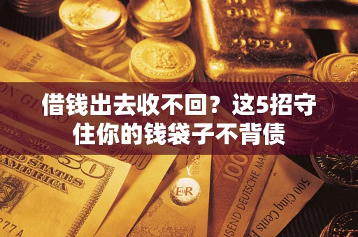 济南借钱出去收不回？这5招守住你的钱袋子不背债