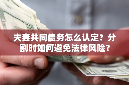 济南夫妻共同债务怎么认定？分割时如何避免法律风险？