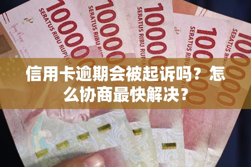 济南信用卡逾期会被起诉吗？怎么协商最快解决？