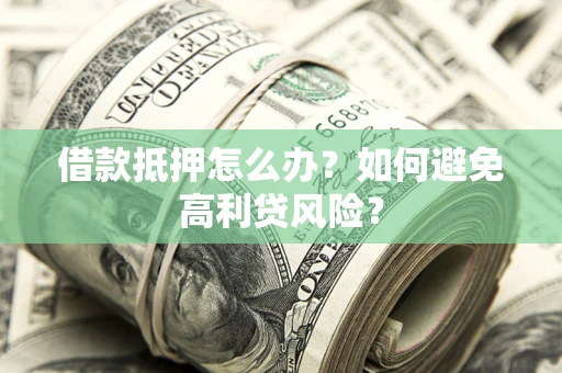 济南借款抵押怎么办？如何避免高利贷风险？
