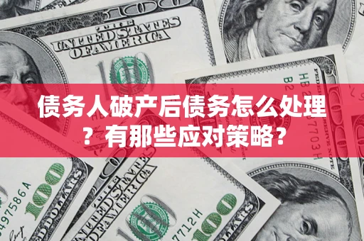济南债务人破产后债务怎么处理？有那些应对策略？
