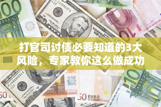 济南打官司讨债必要知道的3大风险，专家教你这么做成功率飙升