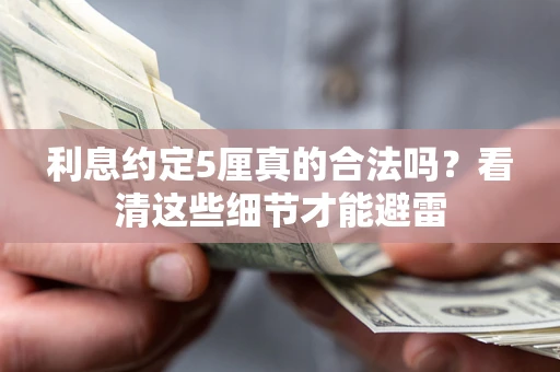 济南利息约定5厘真的合法吗？看清这些细节才能避雷