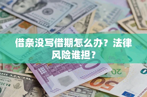 济南借条没写借期怎么办？法律风险谁担？