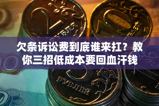 济南欠条诉讼费到底谁来扛？教你三招低成本要回血汗钱